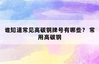 谁知道常见高碳钢牌号有哪些？ 常用高碳钢